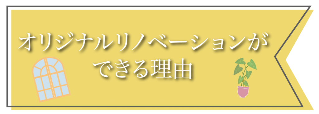 オリジナルリノベーションができる理由