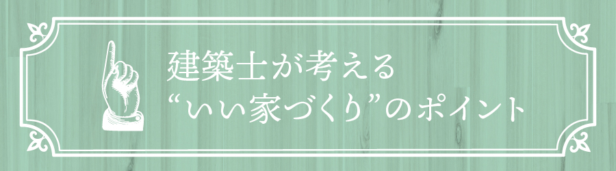 建築士が考えるいい家づくりのポイント