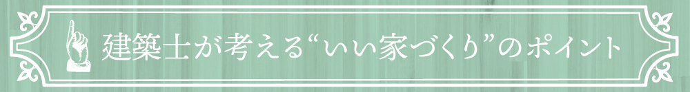 建築士が考えるいい家づくりのポイント